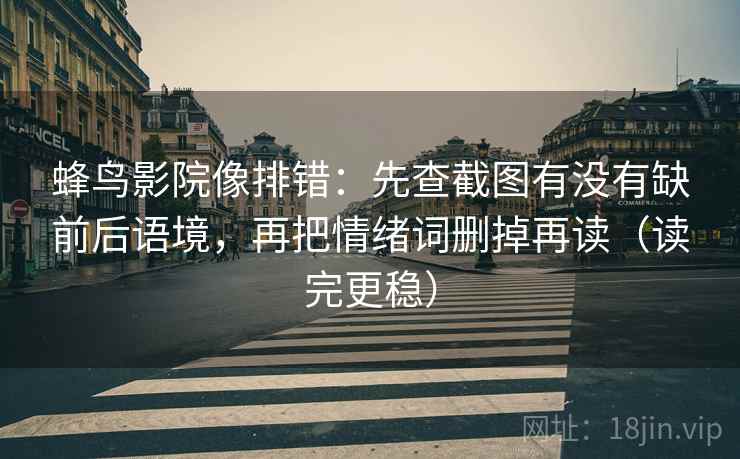 蜂鸟影院像排错:先查截图有没有缺前后语境,再把情绪词删掉再读(读完更稳)