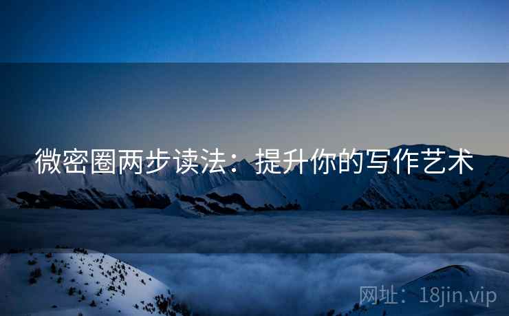微密圈两步读法:提升你的写作艺术 第1张 微密圈两步读法:提升你的写作艺术 第1张