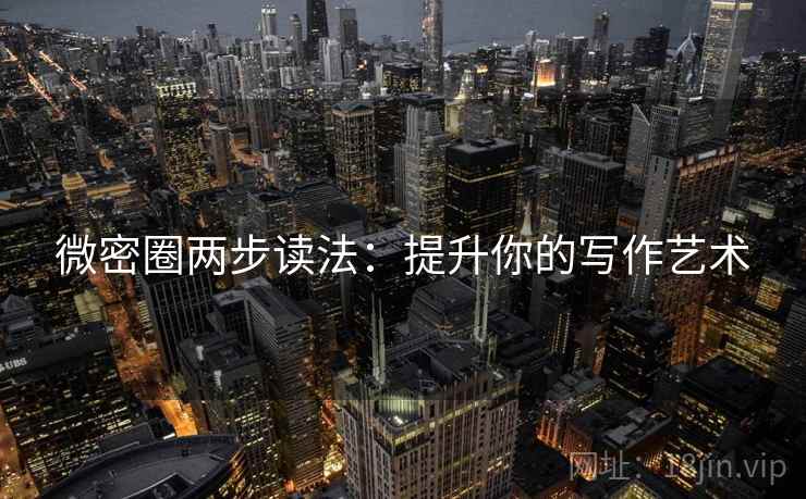 微密圈两步读法:提升你的写作艺术 第2张 微密圈两步读法:提升你的写作艺术 第2张