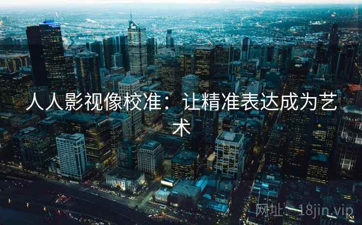 人人影视像校准:让精准表达成为艺术