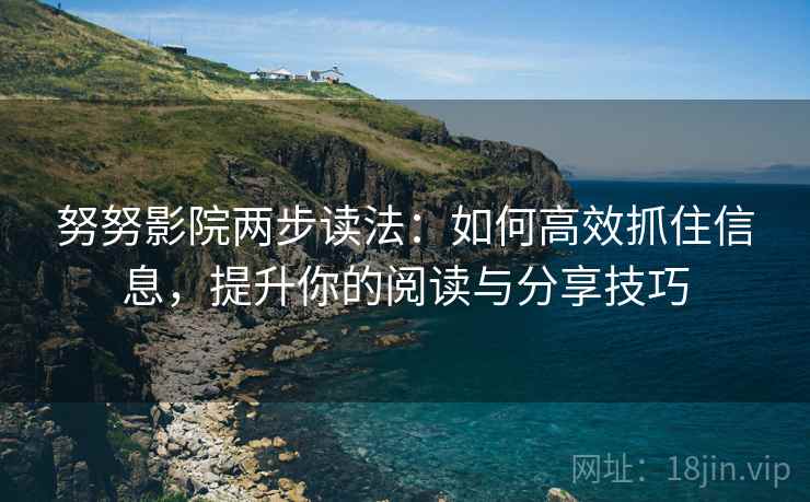 努努影院两步读法:如何高效抓住信息,提升你的阅读与分享技巧