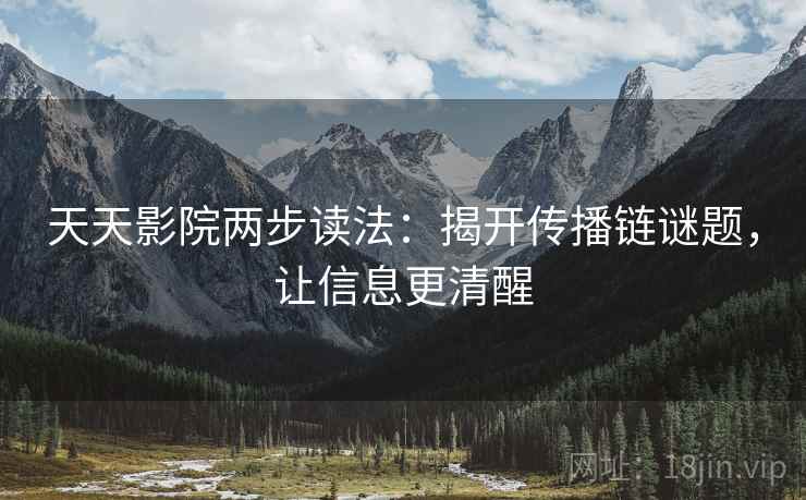 天天影院两步读法:揭开传播链谜题,让信息更清醒