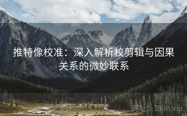 推特像校准:深入解析校剪辑与因果关系的微妙联系 第2张 推特像校准:深入解析校剪辑与因果关系的微妙联系 第2张